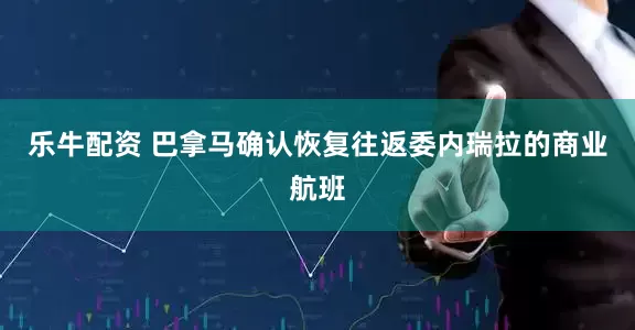 乐牛配资 巴拿马确认恢复往返委内瑞拉的商业航班