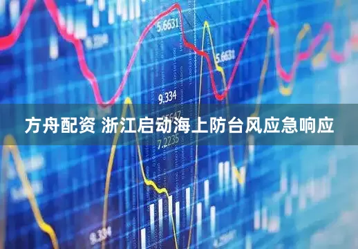 方舟配资 浙江启动海上防台风应急响应