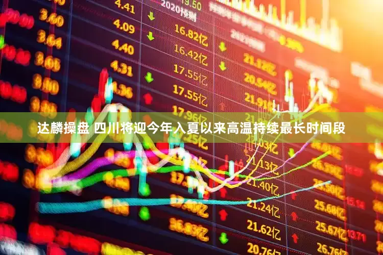 达麟操盘 四川将迎今年入夏以来高温持续最长时间段